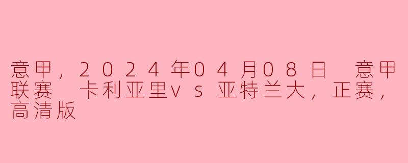 意甲激战：卡利亚里迎战亚特兰大，2024年4月8日精彩回顾